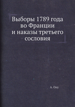 Выборы 1789 года во Франции и наказы третьего сословия | А. Ону