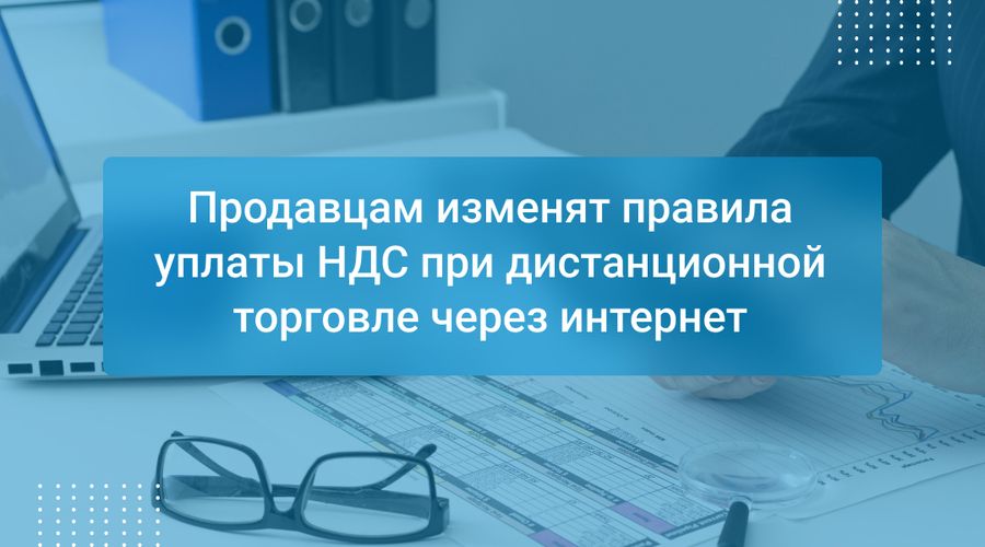 Продавцам изменят правила уплаты НДС при дистанционной торговле через интернет