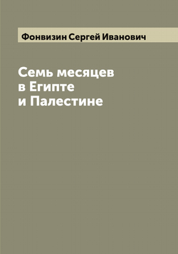 Семь месяцев в Египте и Палестине | Фонвизин Сергей Иванович