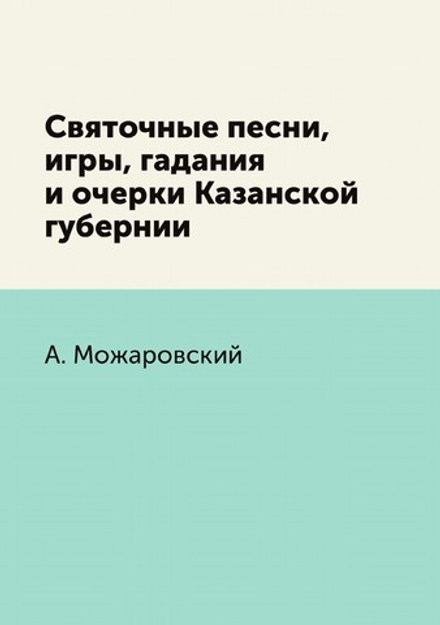 Святочные песни, игры, гадания и очерки Казанской губернии | А. Можаровский
