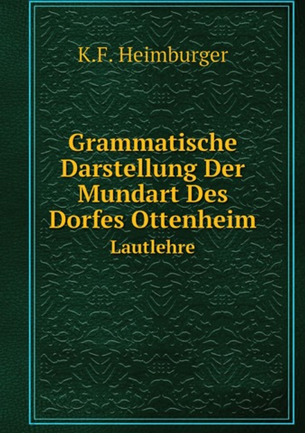 Grammatische Darstellung Der Mundart Des Dorfes Ottenheim. Lautlehre | K.F. Heimburger