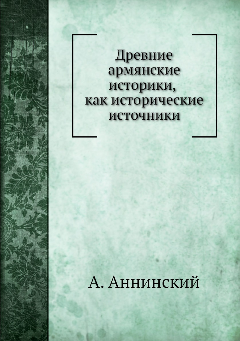 Древние армянские историки, как исторические источники | А. Аннинский