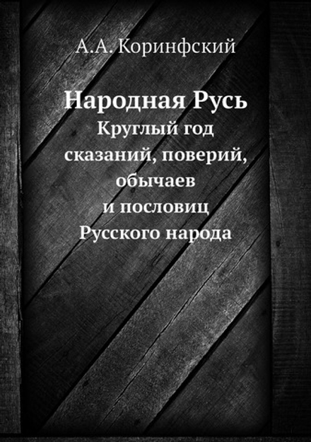 Народная Русь. Круглый год сказаний, поверий, обычаев и пословиц Русского народа | А.А. Коринфский