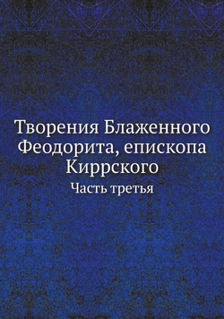 Творения Блаженного Феодорита, епископа Киррского. Часть третья | Нет автора