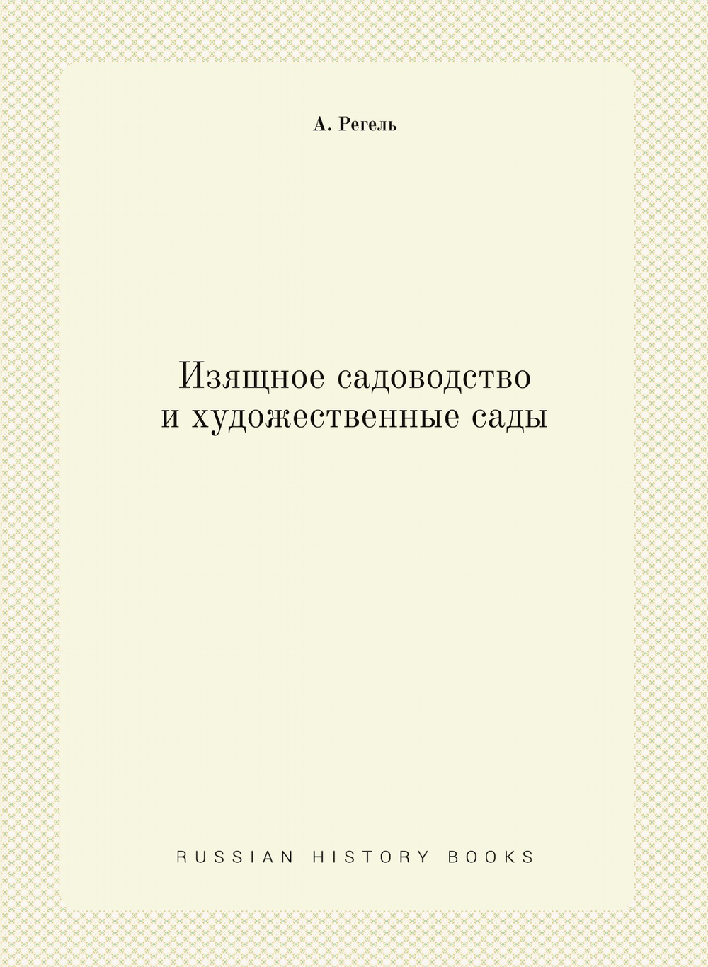 Изящное садоводство и художественные сады | А. Регель