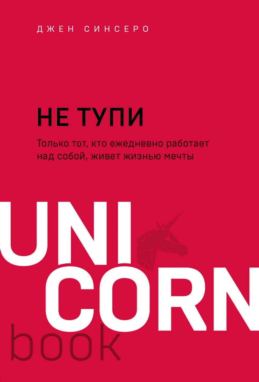НЕ ТУПИ. Только тот, кто ежедневно работает над собой, живет жизнью мечты, изд.: Эксмо, авт.: Синсеро Д., серия.: UnicornBook. Мегабестселлеры в миниформате