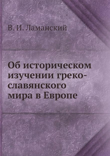 Об историческом изучении греко-славянского мира в Европе | В. И. Ламанский