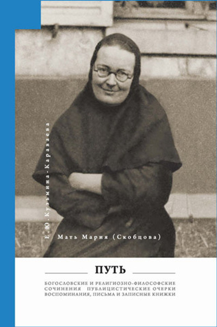 Мать Мария (Скобцова; Кузьмина-Караваева Е.Ю.) Путь: Публицистические очерки; Богословские и религиозно-философские сочинения; Воспоминания, письма, записные книжки