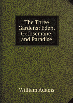 The Three Gardens: Eden, Gethsemane, and Paradise | William Adams