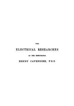 The Electrical Researches of . Henry Cavendish, F. R. S.: Written Between 1771 and 1781, Ed. from the Original Manuscript . | Henry Cavendish