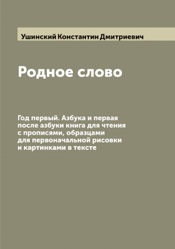 Родное слово: Год первый. Азбука и первая после азбуки книга для чтения с прописями, образцами для первоначальной рисовки и картинками в тексте | Ушинский Константин Дмитриевич