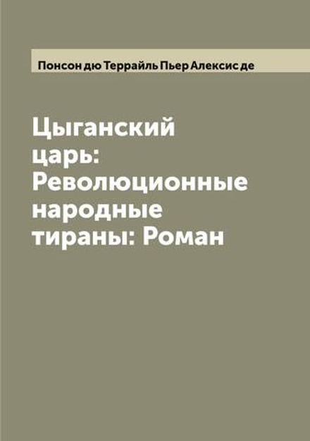 Цыганский царь: Революционные народные тираны: Роман | Понсон дю Террайль Пьер Алексис де