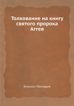 Толкование на книгу святого пророка Аггея | Епископ Палладий
