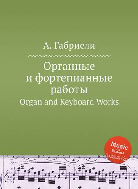 Органные и фортепианные работы. Organ and Keyboard Works | А. Габриели