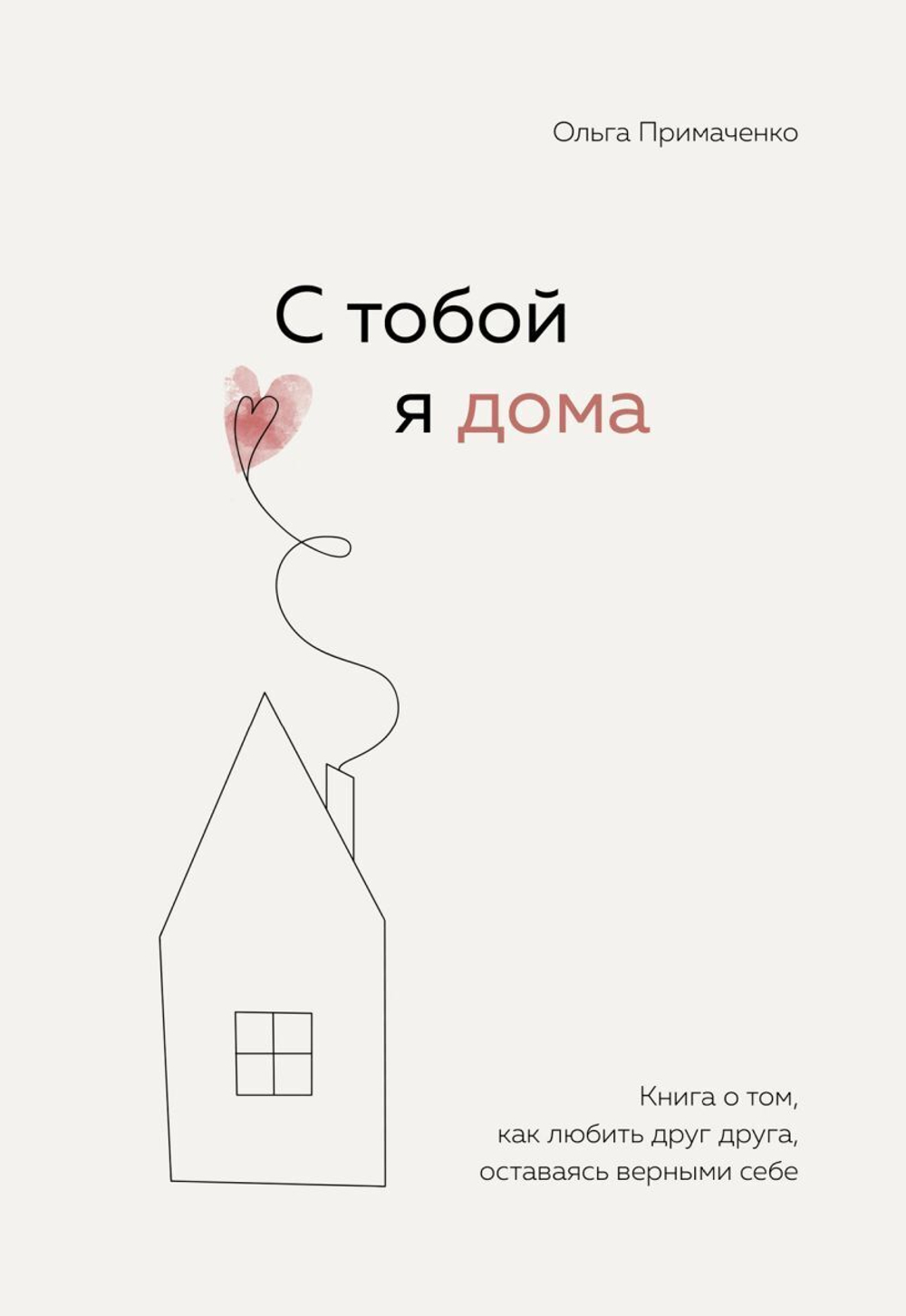 С тобой я дома. Книга о том, как любить друг друга, оставаясь верными себе. О. Примаченко