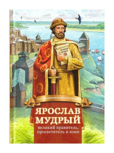 Ярослав Мудрый - великий правитель, просветитель и воин. Жизнеописание в пересказе для детей
