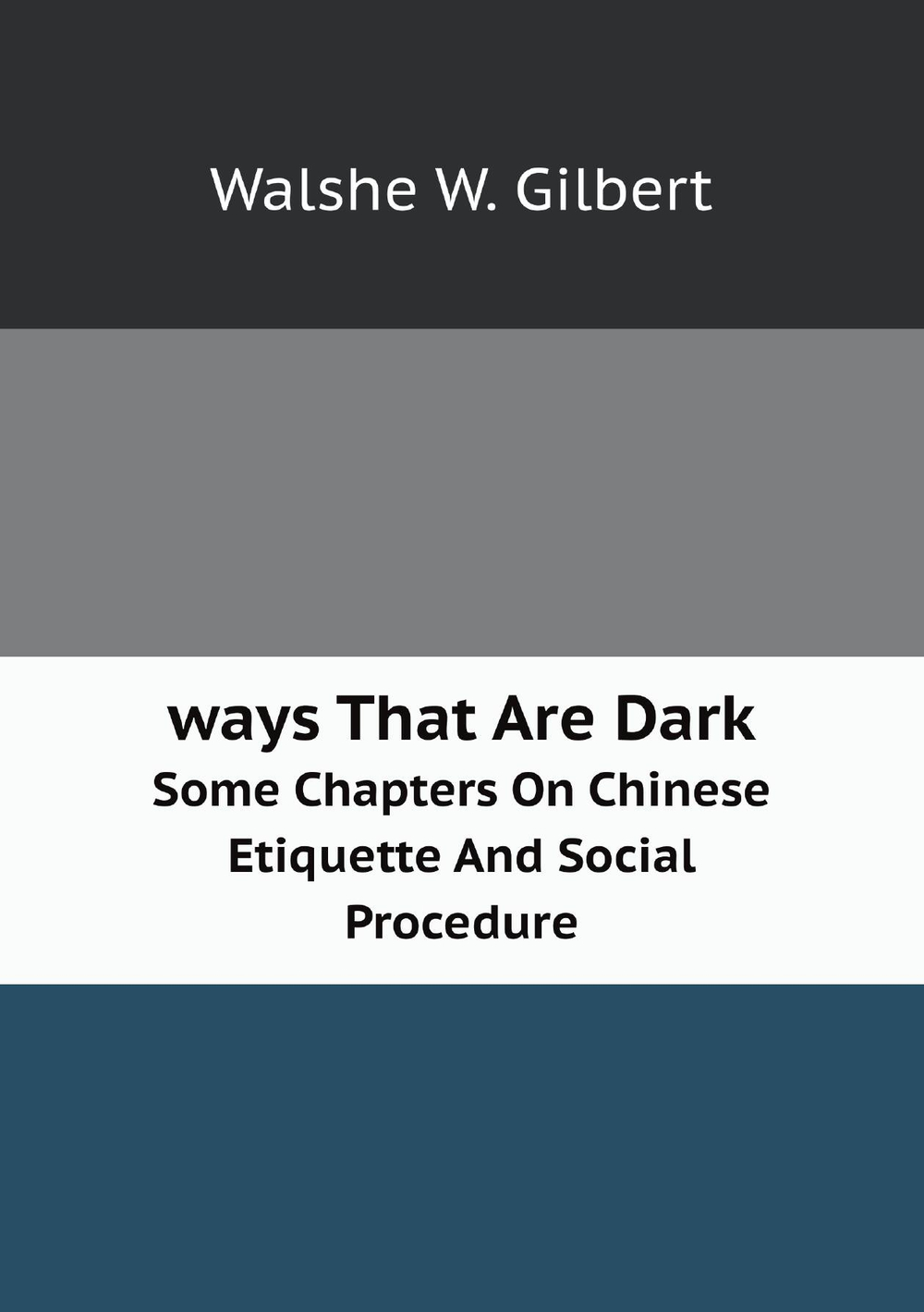 ways That Are Dark. Some Chapters On Chinese Etiquette And Social Procedure | Walshe W. Gilbert