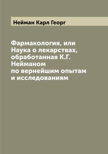Фармакология, или Наука о лекарствах, обработанная К.Г. Нейманом по вернейшим опытам и исследованиям | Нейман Карл Георг