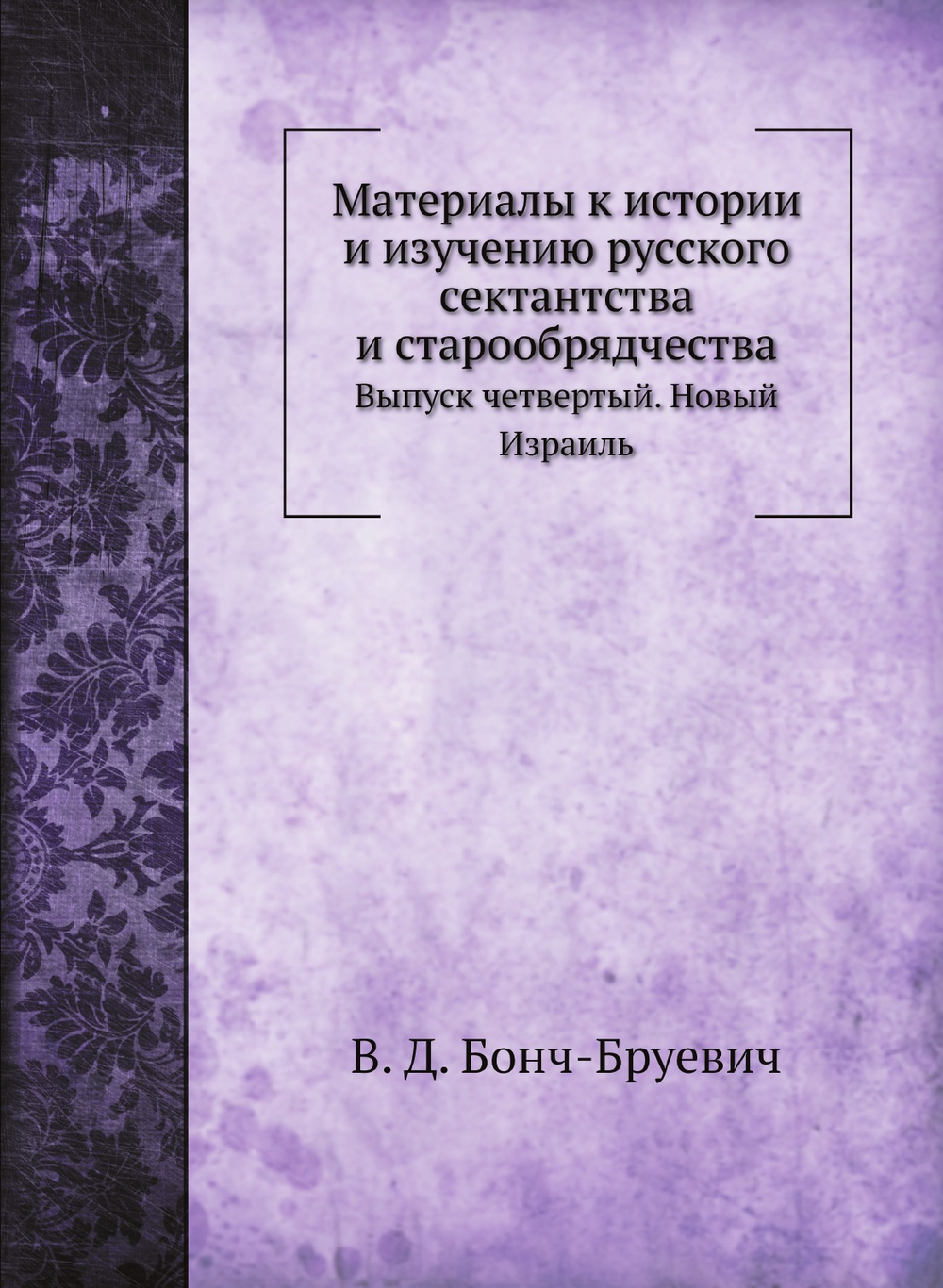 Материалы к истории и изучению русского сектантства и старообрядчества. Выпуск четвертый. Новый Израиль | В. Д. Бонч-Бруевич