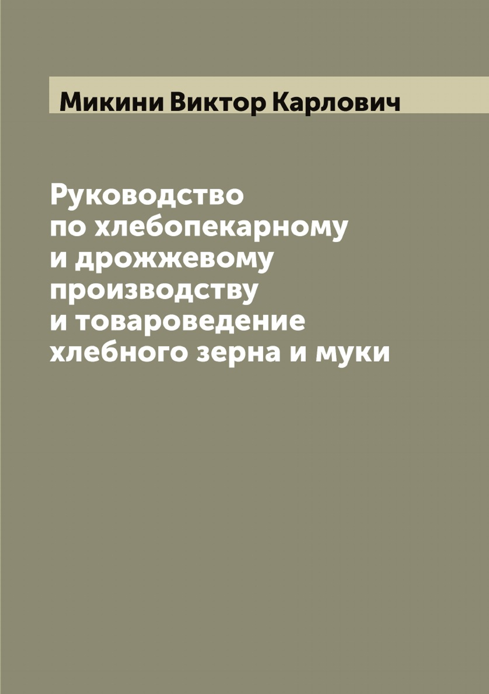 Руководство по хлебопекарному и дрожжевому производству и товароведение хлебного зерна и муки | Микини Виктор Карлович