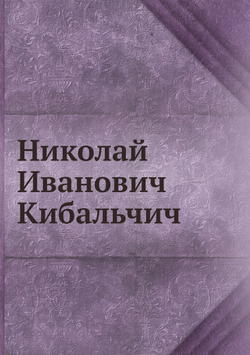 Николай Иванович Кибальчич | Ф. Дедов; Н. Максимов; С. Нечетнаго; А. Рудин