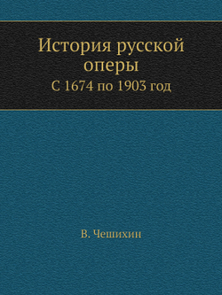История русской оперы. С 1674 по 1903 год | В. Чешихин