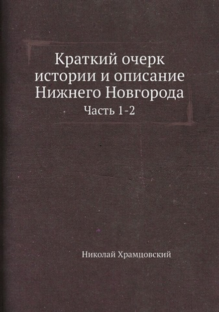 Краткий очерк истории и описание Нижнего Новгорода. Часть 1-2 | Николай Храмцовский