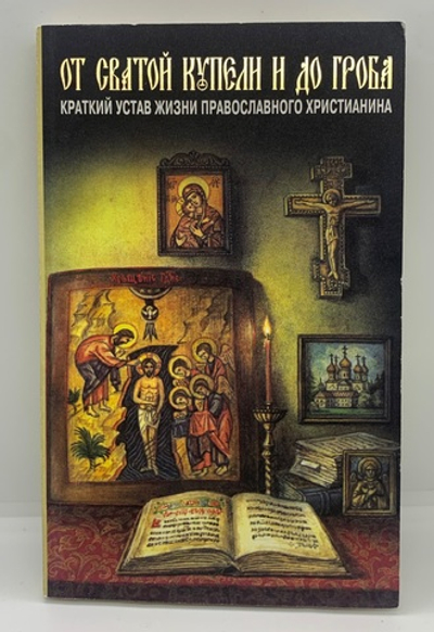 От святой купели и до гроба «Краткий устав жизни православного христианина»