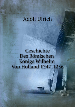 Geschichte Des Römischen Königs Wilhelm Von Holland 1247-1256 | Adolf Ulrich