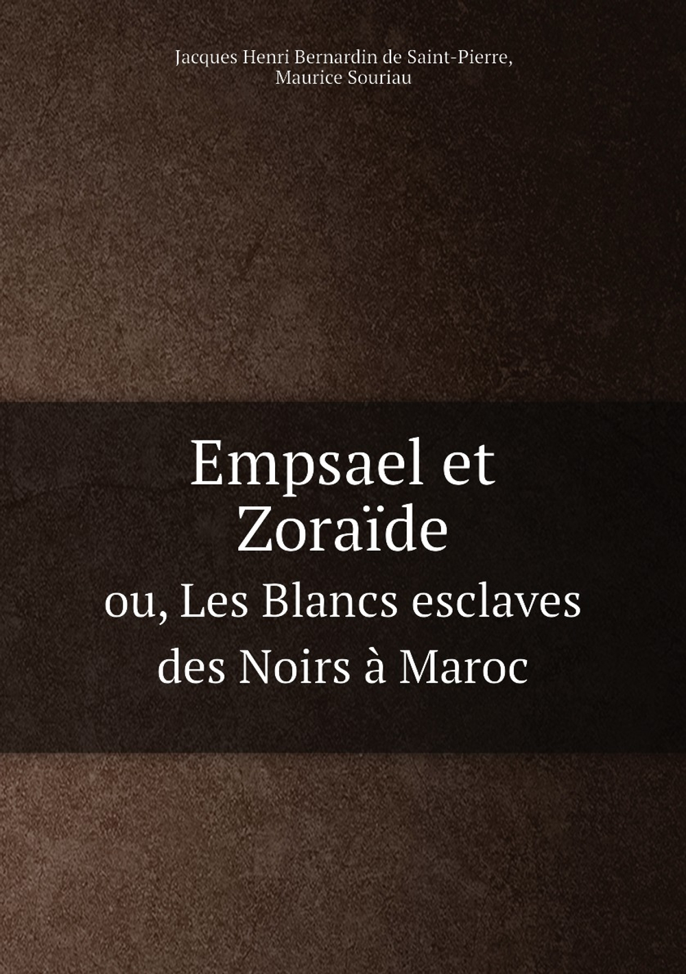 Empsael et Zoraïde. ou, Les Blancs esclaves des Noirs à Maroc | Jacques Henri Bernardin de Saint-Pierre; Maurice Souriau