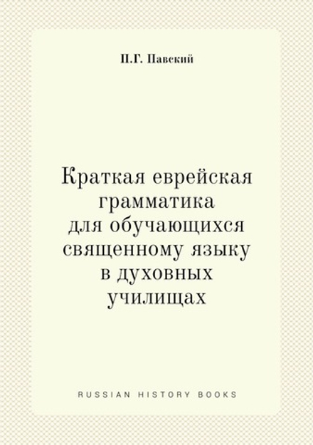 Краткая еврейская грамматика для обучающихся священному языку в духовных училищах | П.Г. Павский