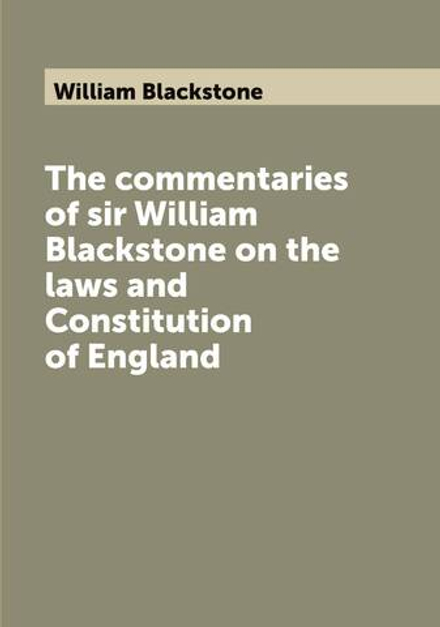 The commentaries of sir William Blackstone on the laws and Constitution of England | William Blackstone