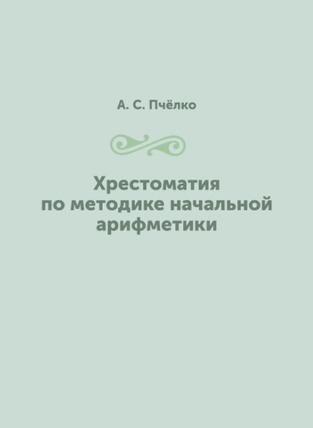 Хрестоматия по методике начальной арифметики | А. С. Пчёлко