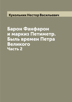 Барон Фанфарон и маркиз Петиметр. Быль времен Петра Великого. Часть 2 | Кукольник Нестор Васильевич