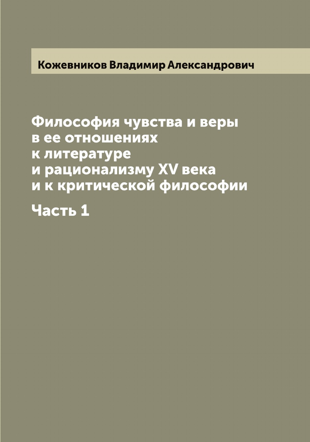 Философия чувства и веры в ее отношениях к литературе и рационализму XV века и к критической философии. Часть 1 | Кожевников Владимир Александрович