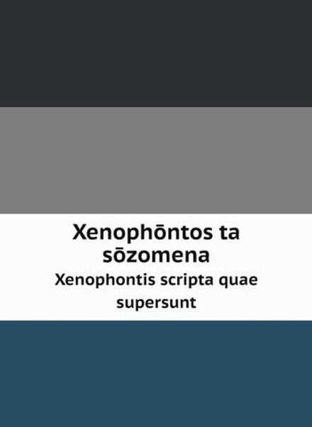 Xenophōntos ta sōzomena. Xenophontis scripta quae supersunt | Xenophon