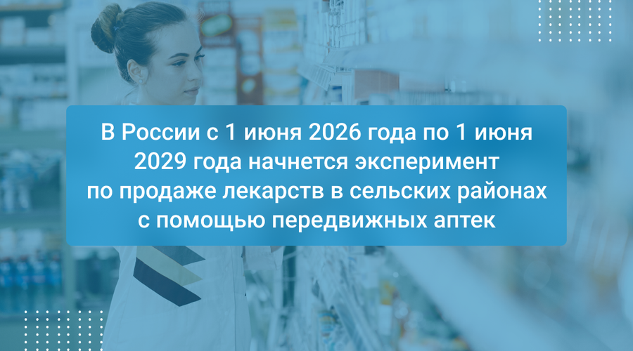 В России с 1 июня 2026 года по 1 июня 2029 года начнется эксперимент по продаже лекарств в сельских районах с помощью передвижных аптек