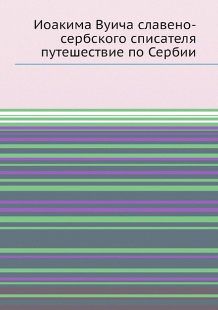 Иоакима Вуича славено-сербского списателя путешествие по Сербии | Иоаким Вуич