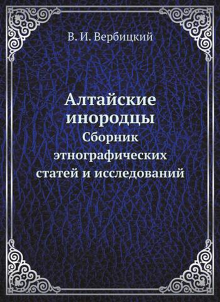 Алтайские инородцы. Сборник этнографических статей и исследований | В.И. Вербицкий
