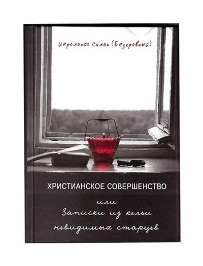 Христианское совершенство, или записки из кельи невидимых старцев. Иеромонах Симон (Безкровный)