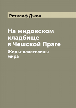 На жидовском кладбище в Чешской Праге. Жиды-властелины мира | Ретклиф Джон