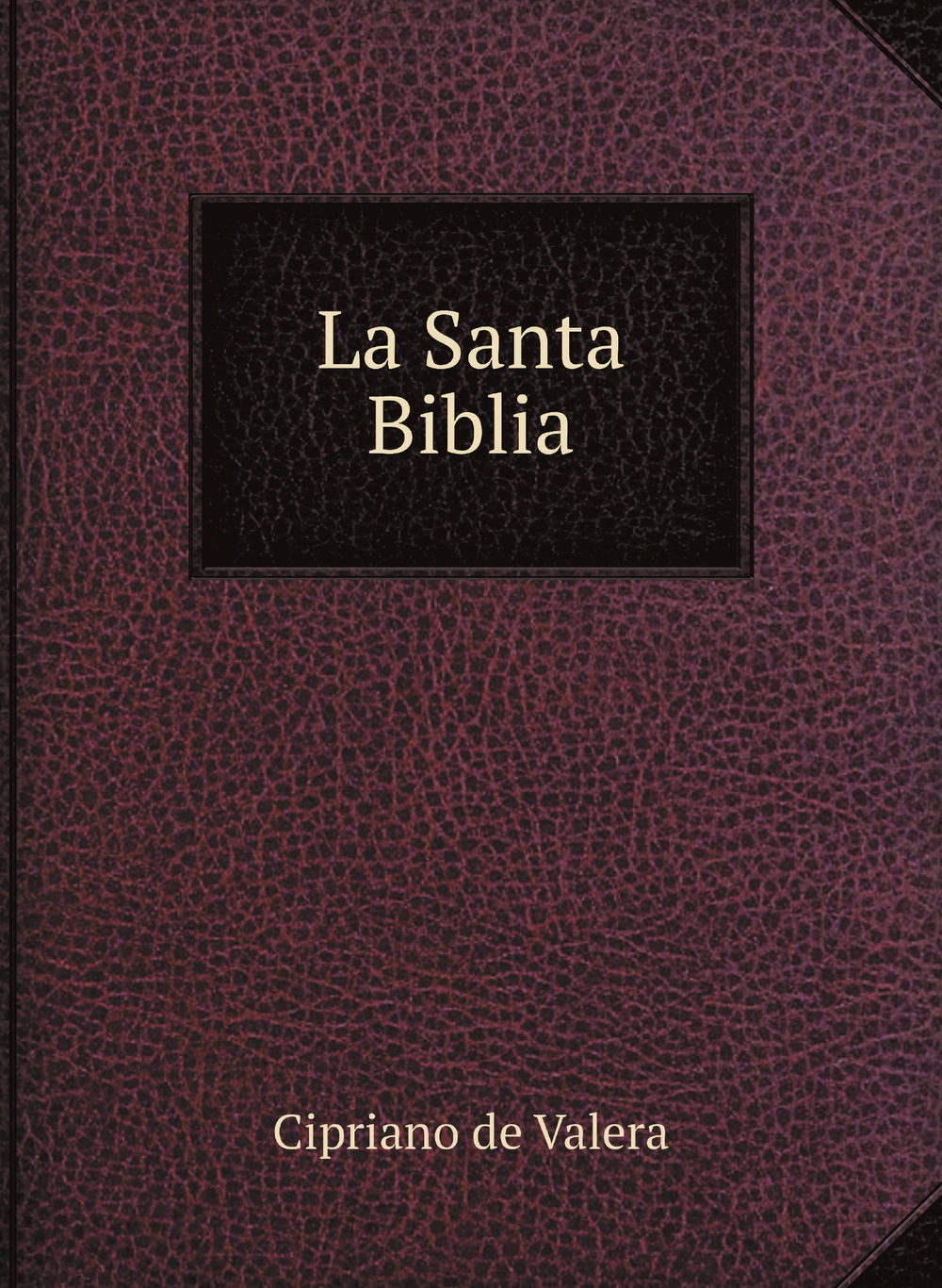 La Santa Biblia. Que contiene los sagrados libros del antiguo y nuevo testamento | Cipriano de Valera