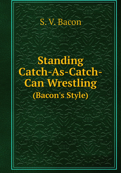 Standing Catch-As-Catch-Can Wrestling. (Bacon's Style) | S.V. Bacon