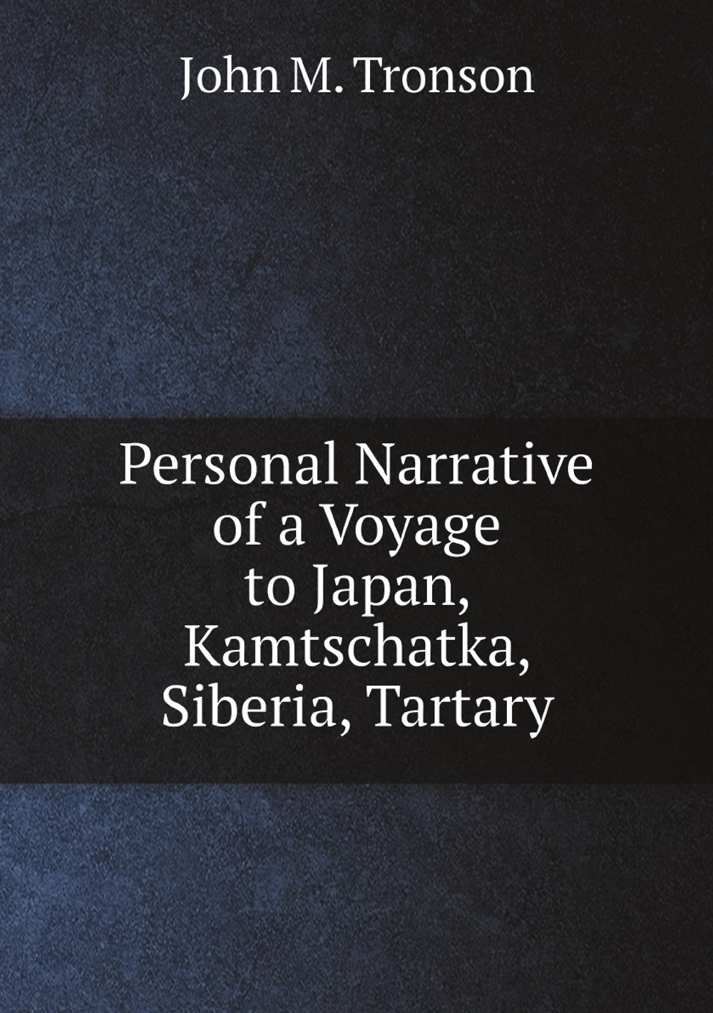 Personal Narrative of a Voyage to Japan, Kamtschatka, Siberia, Tartary, and Various Parts of Coast of China: In H.M.S. Barracouta. 1854-1856 | John M. Tronson