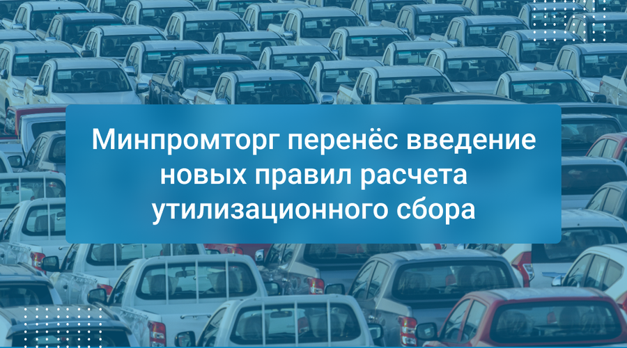 Минпромторг перенёс введение новых правил расчета утилизационного сбора