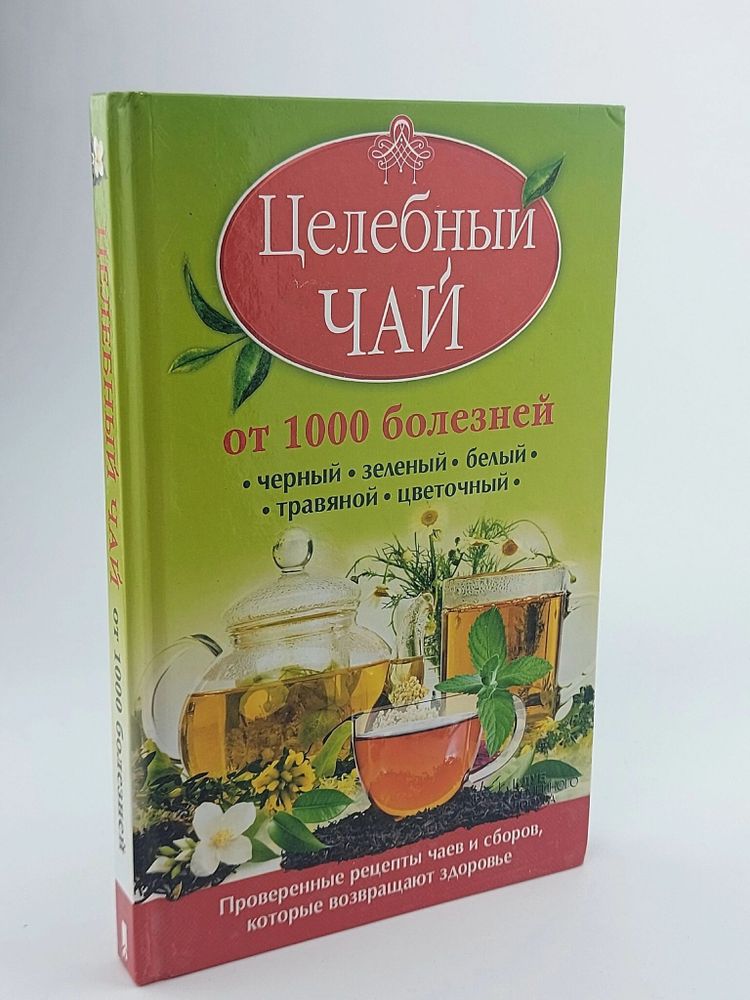 Целебный чай от 1000 болезней. Проверенные рецепты чаев и сборов, которые возвращают здоровье