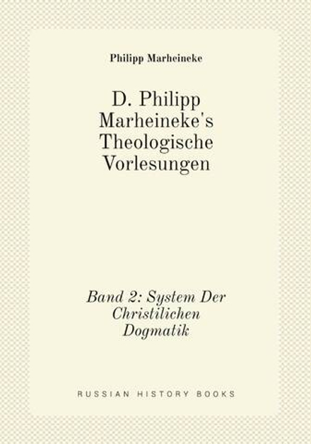 D. Philipp Marheineke's Theologische Vorlesungen. Band 2: System Der Christilichen Dogmatik | Philipp Marheineke