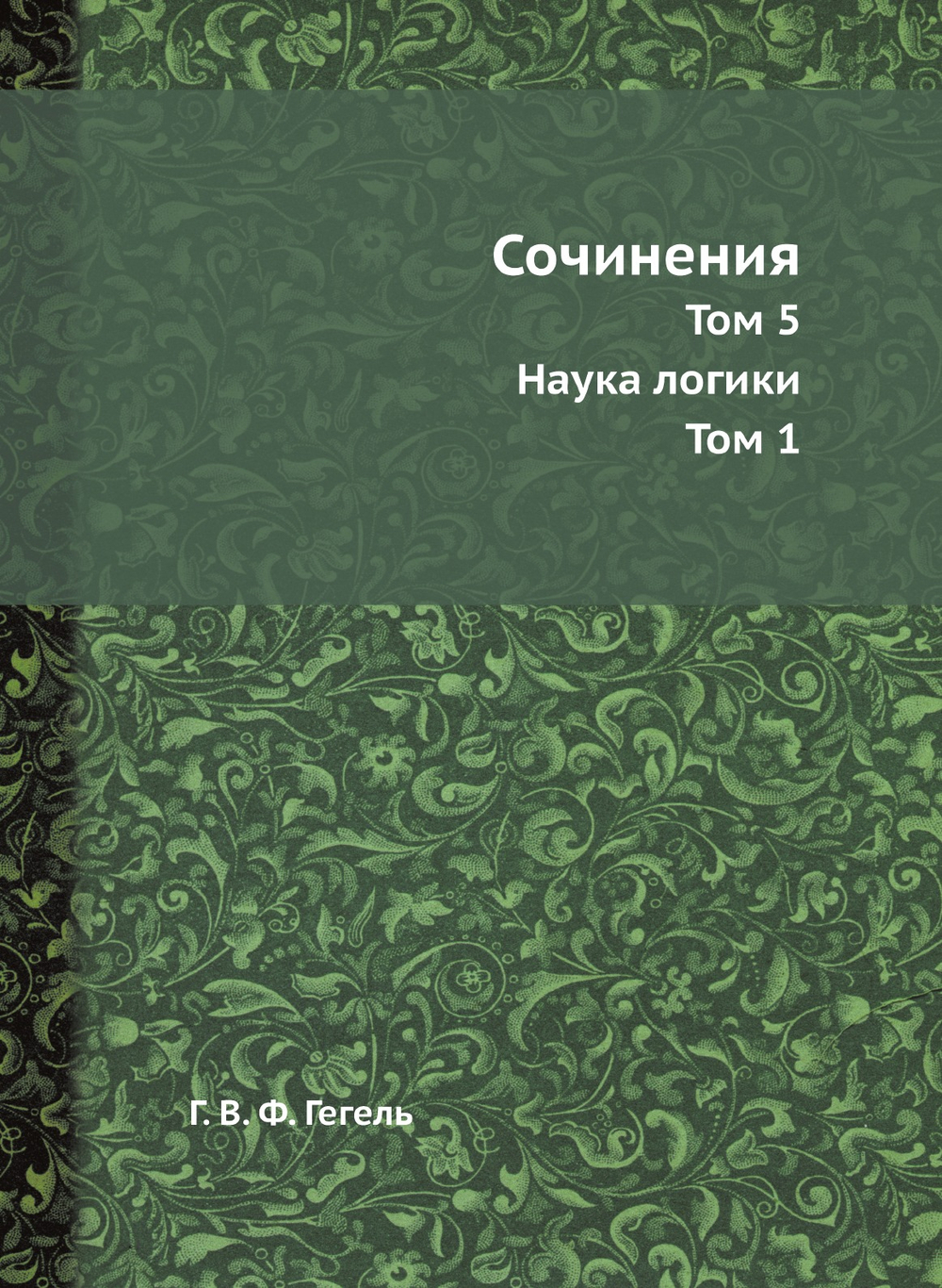 Сочинения. Том 5. Наука логики. Том 1 | Г. В. Ф. Гегель