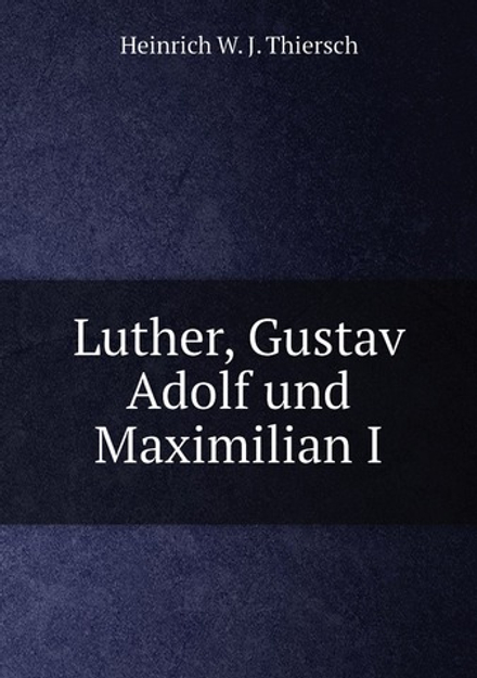 Luther, Gustav Adolf und Maximilian I | H.W. J. Thiersch