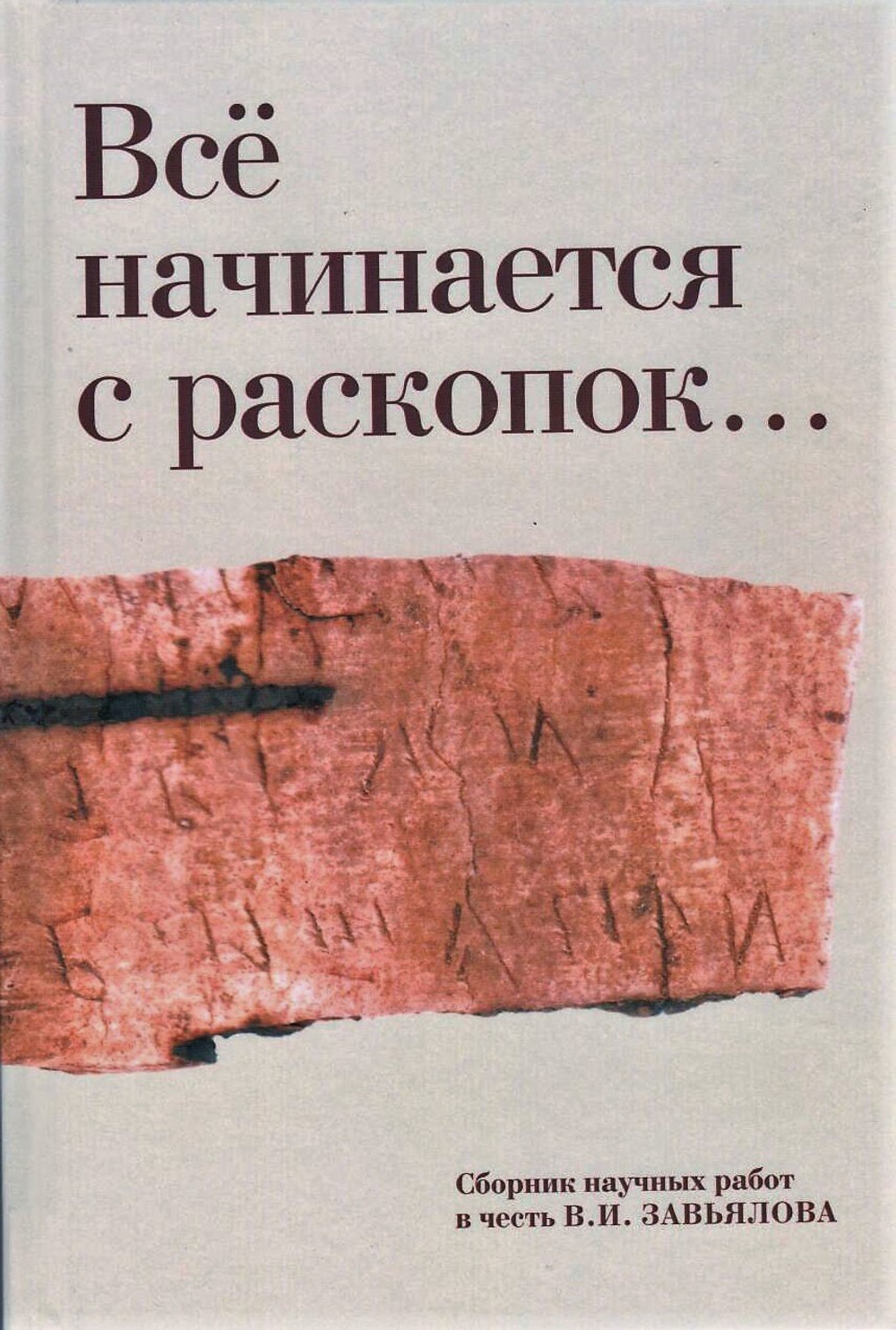 Всё начинается с раскопок... : сборник научных работ в честь В.И. Завьялова